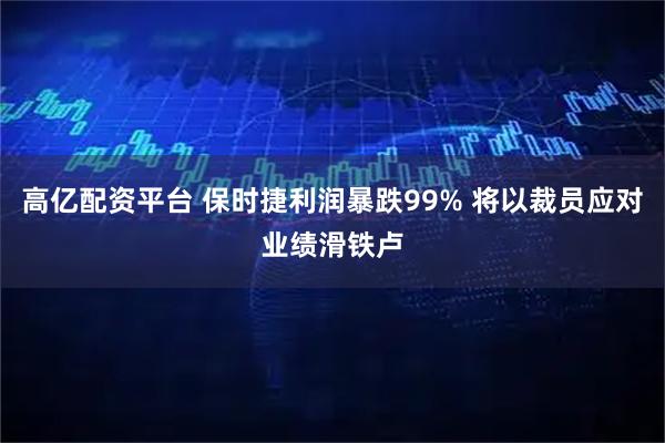高亿配资平台 保时捷利润暴跌99% 将以裁员应对业绩滑铁卢