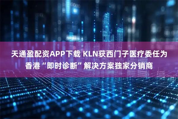 天通盈配资APP下载 KLN获西门子医疗委任为香港“即时诊断”解决方案独家分销商
