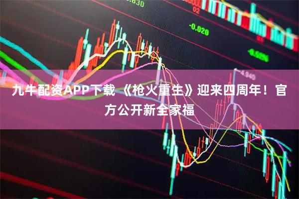 九牛配资APP下载 《枪火重生》迎来四周年！官方公开新全家福