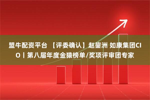 盟牛配资平台 【评委确认】赵鋆洲 如康集团CIO丨第八届年度金猿榜单/奖项评审团专家