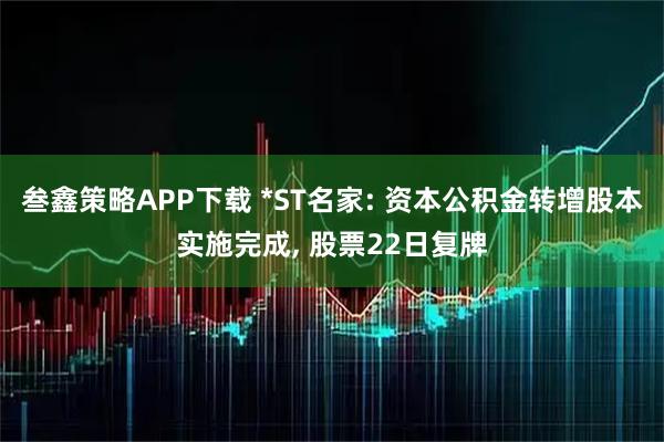 叁鑫策略APP下载 *ST名家: 资本公积金转增股本实施完成, 股票22日复牌