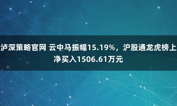 泸深策略官网 云中马振幅15.19%，沪股通龙虎榜上净买入1506.61万元